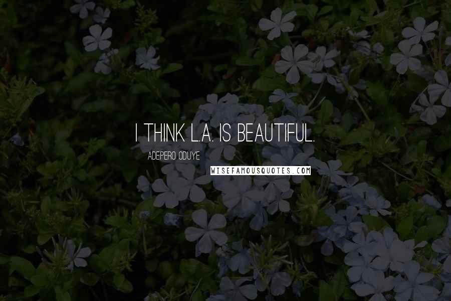 Adepero Oduye Quotes: I think L.A. is beautiful.