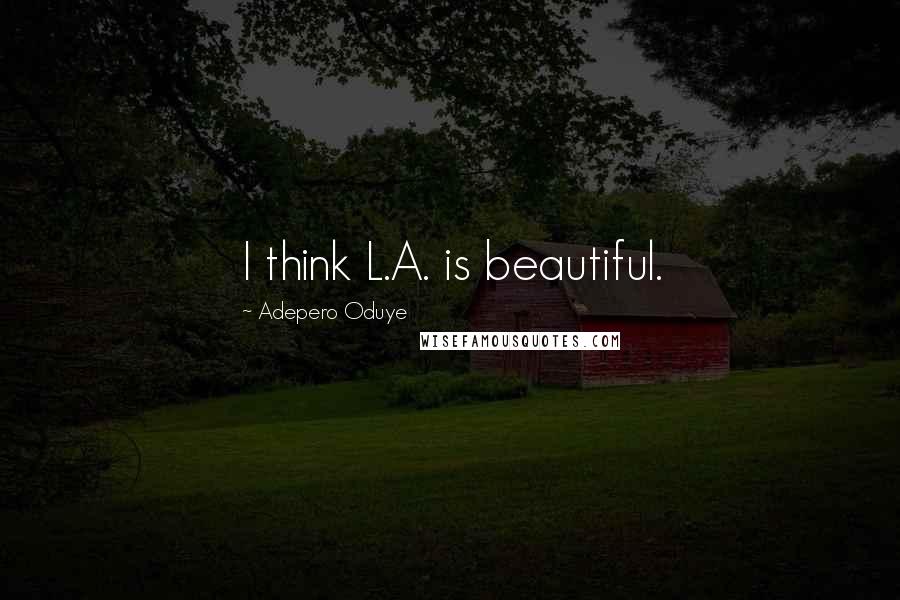 Adepero Oduye Quotes: I think L.A. is beautiful.