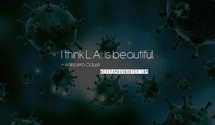 Adepero Oduye Quotes: I think L.A. is beautiful.