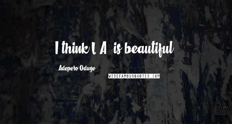 Adepero Oduye Quotes: I think L.A. is beautiful.