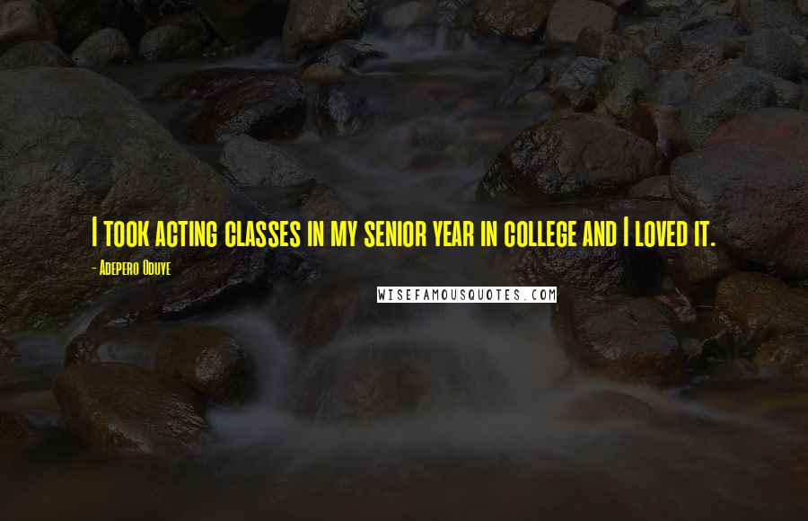 Adepero Oduye Quotes: I took acting classes in my senior year in college and I loved it.