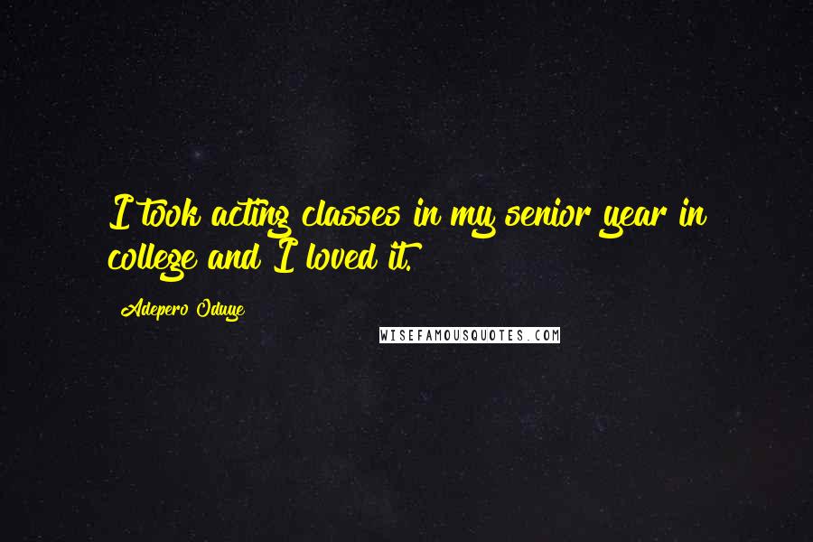 Adepero Oduye Quotes: I took acting classes in my senior year in college and I loved it.