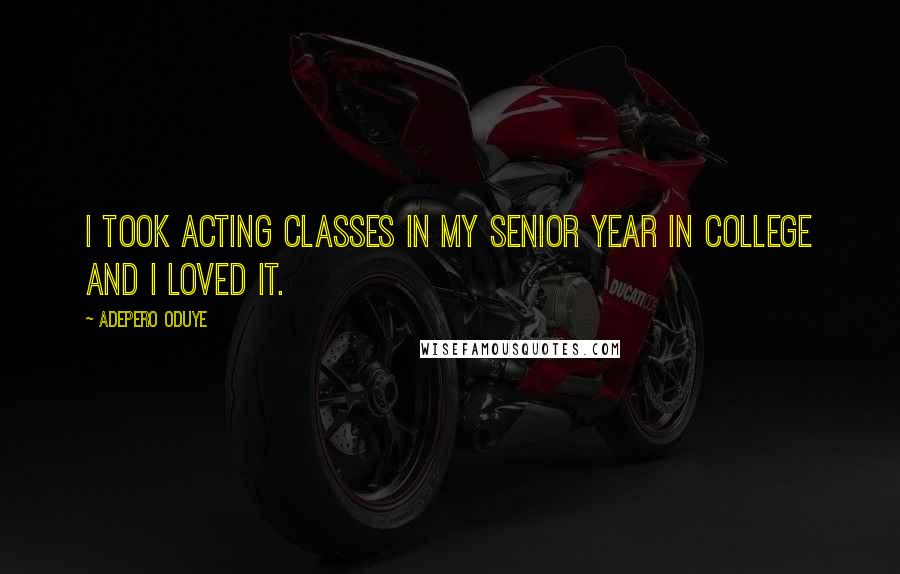 Adepero Oduye Quotes: I took acting classes in my senior year in college and I loved it.