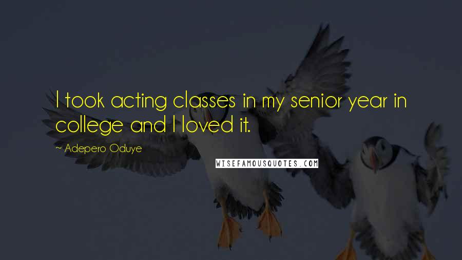 Adepero Oduye Quotes: I took acting classes in my senior year in college and I loved it.