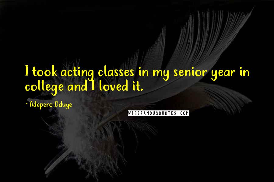 Adepero Oduye Quotes: I took acting classes in my senior year in college and I loved it.