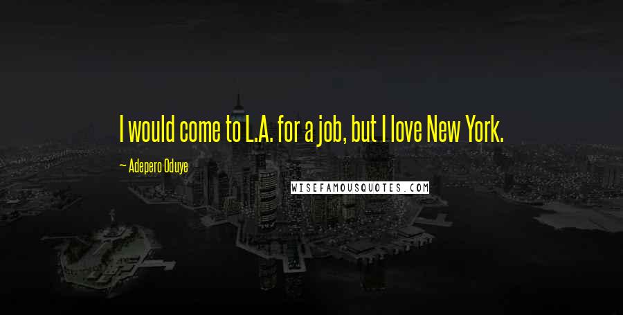 Adepero Oduye Quotes: I would come to L.A. for a job, but I love New York.