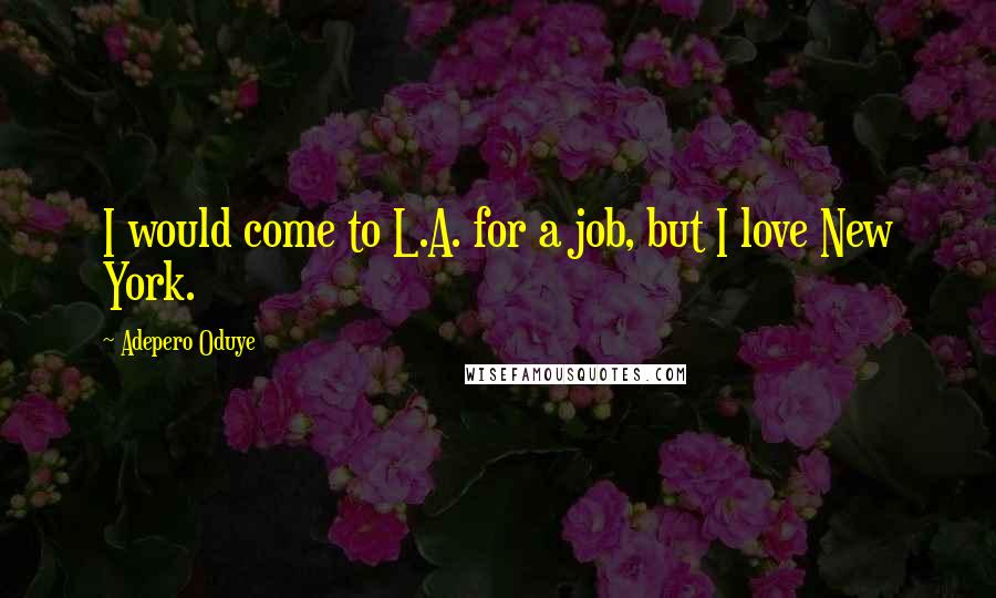 Adepero Oduye Quotes: I would come to L.A. for a job, but I love New York.