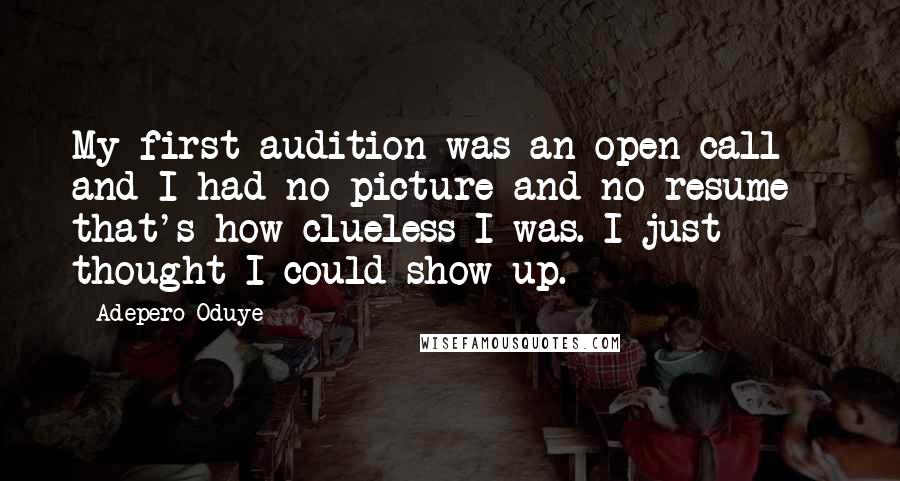 Adepero Oduye Quotes: My first audition was an open call and I had no picture and no resume - that's how clueless I was. I just thought I could show up.