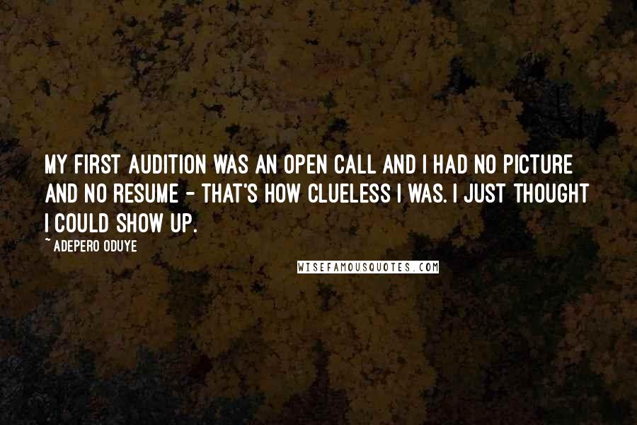 Adepero Oduye Quotes: My first audition was an open call and I had no picture and no resume - that's how clueless I was. I just thought I could show up.