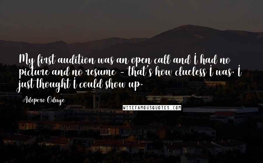 Adepero Oduye Quotes: My first audition was an open call and I had no picture and no resume - that's how clueless I was. I just thought I could show up.