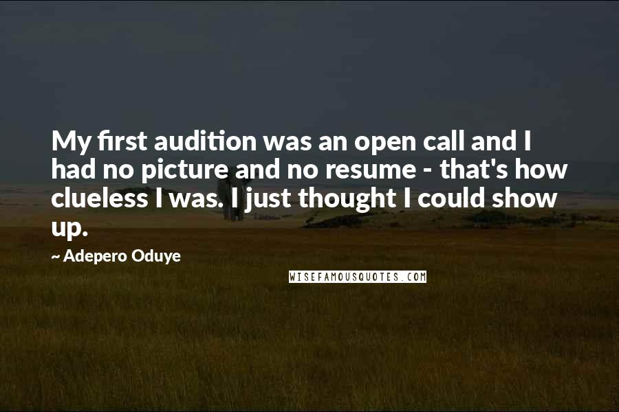 Adepero Oduye Quotes: My first audition was an open call and I had no picture and no resume - that's how clueless I was. I just thought I could show up.