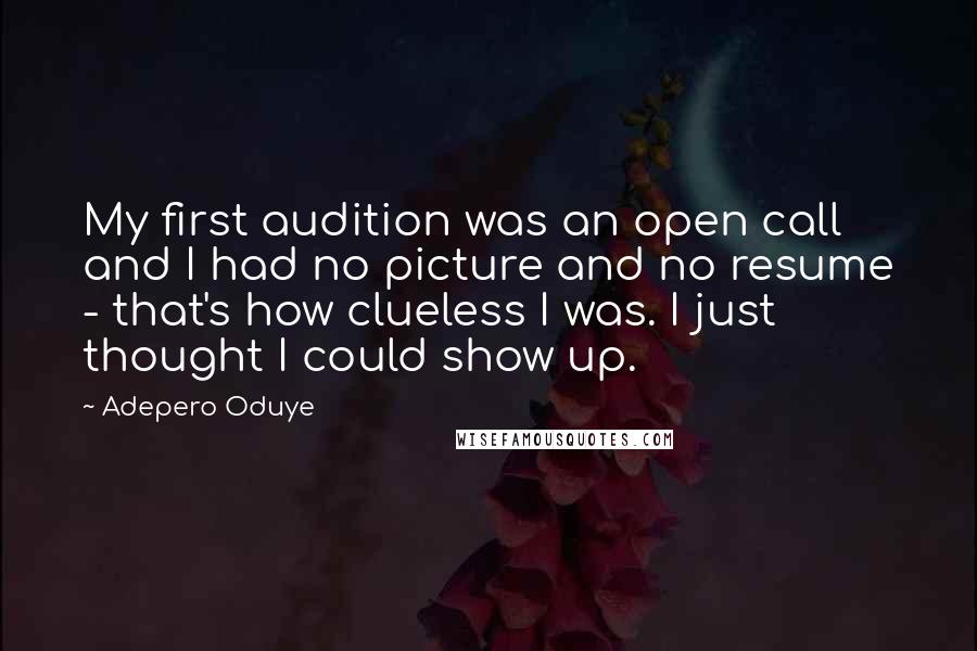 Adepero Oduye Quotes: My first audition was an open call and I had no picture and no resume - that's how clueless I was. I just thought I could show up.