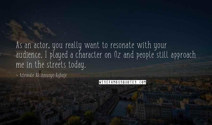 Adewale Akinnuoye-Agbaje Quotes: As an actor, you really want to resonate with your audience. I played a character on Oz and people still approach me in the streets today.