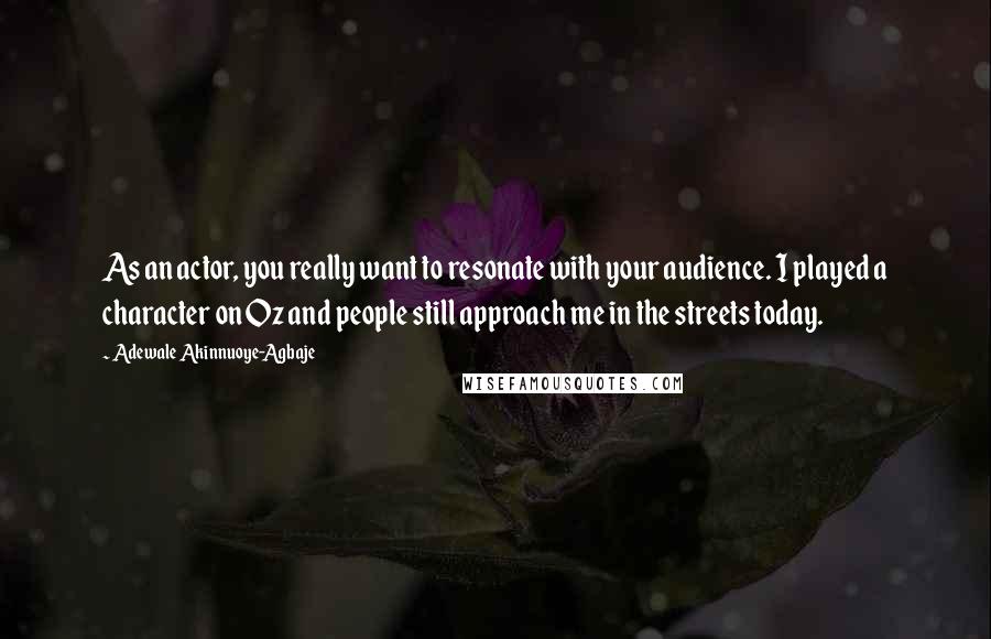 Adewale Akinnuoye-Agbaje Quotes: As an actor, you really want to resonate with your audience. I played a character on Oz and people still approach me in the streets today.