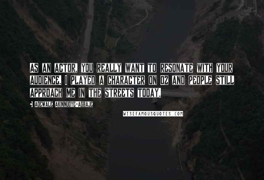 Adewale Akinnuoye-Agbaje Quotes: As an actor, you really want to resonate with your audience. I played a character on Oz and people still approach me in the streets today.