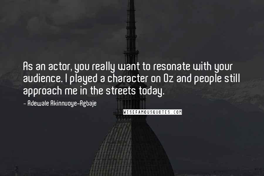 Adewale Akinnuoye-Agbaje Quotes: As an actor, you really want to resonate with your audience. I played a character on Oz and people still approach me in the streets today.