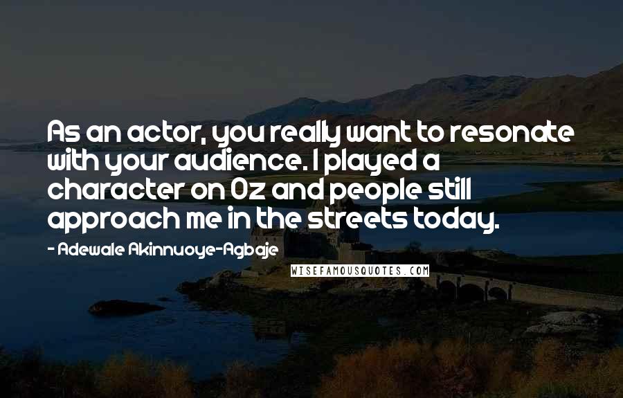 Adewale Akinnuoye-Agbaje Quotes: As an actor, you really want to resonate with your audience. I played a character on Oz and people still approach me in the streets today.