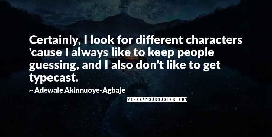 Adewale Akinnuoye-Agbaje Quotes: Certainly, I look for different characters 'cause I always like to keep people guessing, and I also don't like to get typecast.