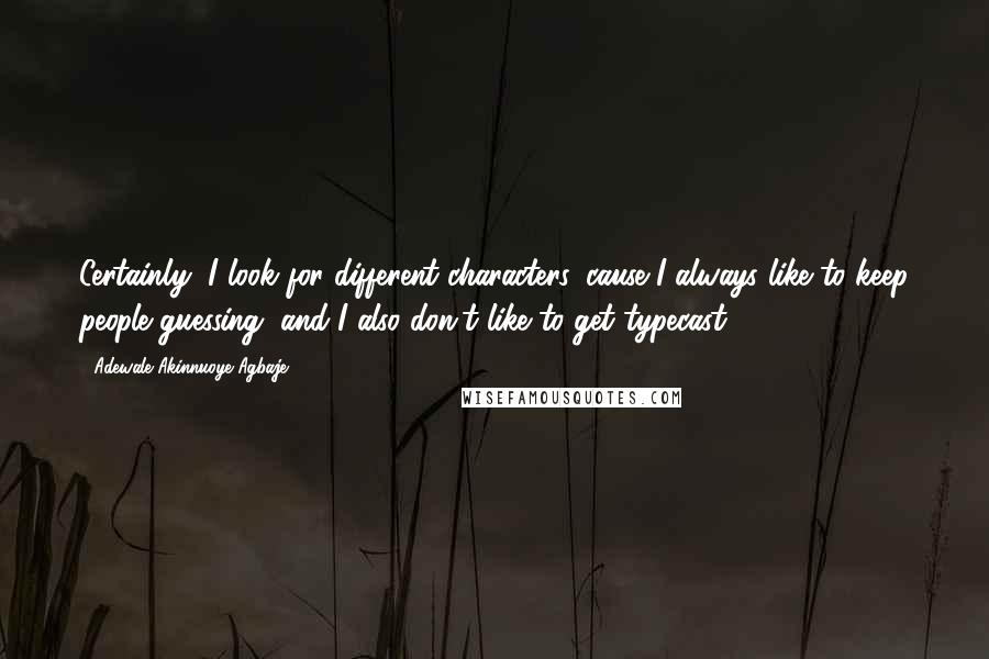 Adewale Akinnuoye-Agbaje Quotes: Certainly, I look for different characters 'cause I always like to keep people guessing, and I also don't like to get typecast.