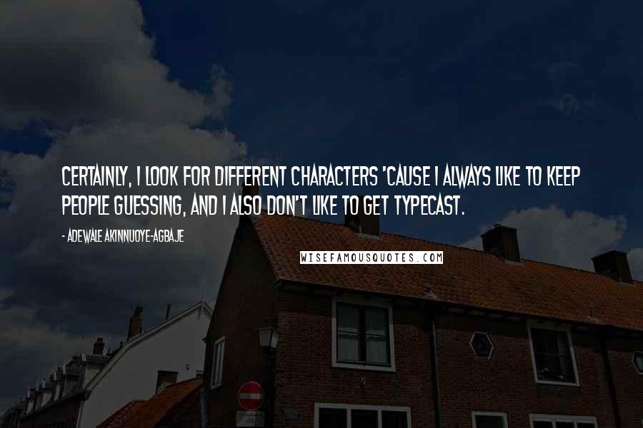 Adewale Akinnuoye-Agbaje Quotes: Certainly, I look for different characters 'cause I always like to keep people guessing, and I also don't like to get typecast.