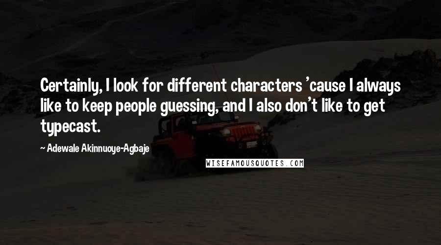 Adewale Akinnuoye-Agbaje Quotes: Certainly, I look for different characters 'cause I always like to keep people guessing, and I also don't like to get typecast.