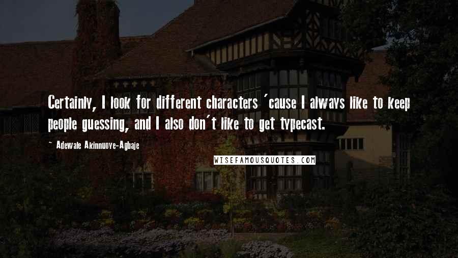 Adewale Akinnuoye-Agbaje Quotes: Certainly, I look for different characters 'cause I always like to keep people guessing, and I also don't like to get typecast.