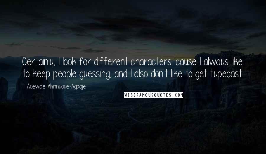 Adewale Akinnuoye-Agbaje Quotes: Certainly, I look for different characters 'cause I always like to keep people guessing, and I also don't like to get typecast.