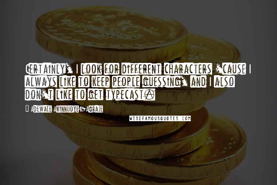 Adewale Akinnuoye-Agbaje Quotes: Certainly, I look for different characters 'cause I always like to keep people guessing, and I also don't like to get typecast.
