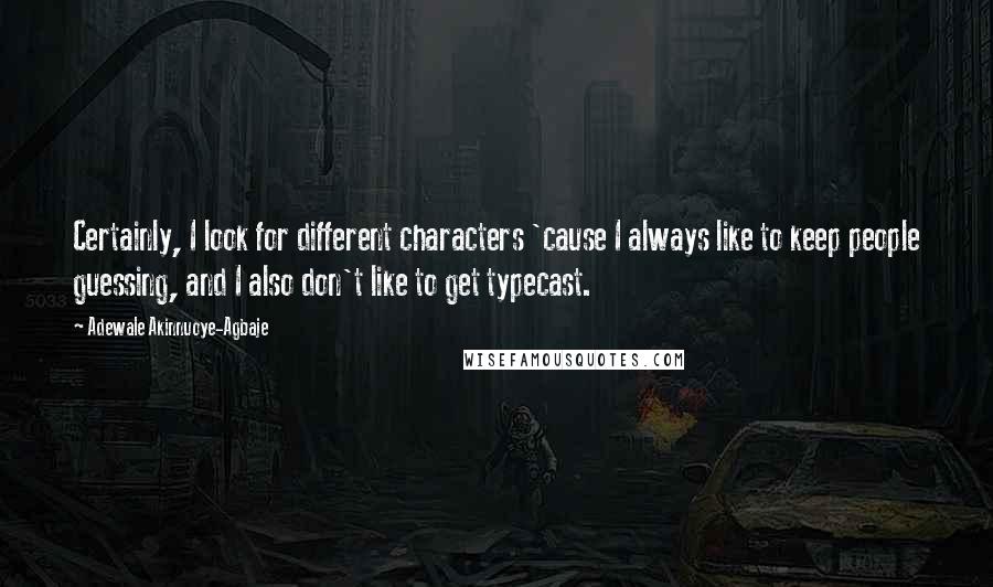 Adewale Akinnuoye-Agbaje Quotes: Certainly, I look for different characters 'cause I always like to keep people guessing, and I also don't like to get typecast.