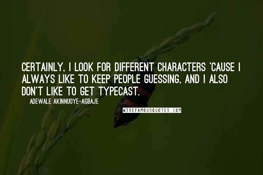 Adewale Akinnuoye-Agbaje Quotes: Certainly, I look for different characters 'cause I always like to keep people guessing, and I also don't like to get typecast.