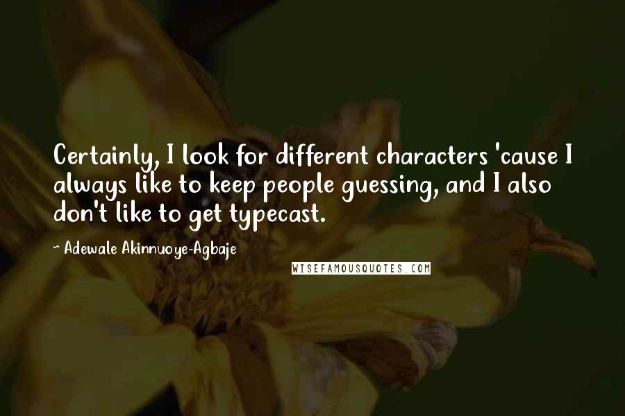 Adewale Akinnuoye-Agbaje Quotes: Certainly, I look for different characters 'cause I always like to keep people guessing, and I also don't like to get typecast.