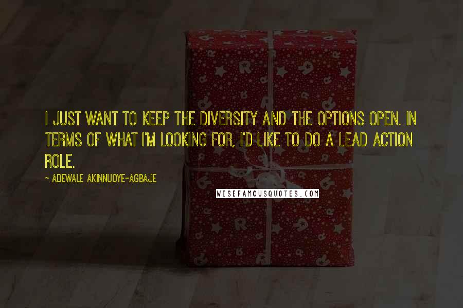 Adewale Akinnuoye-Agbaje Quotes: I just want to keep the diversity and the options open. In terms of what I'm looking for, I'd like to do a lead action role.