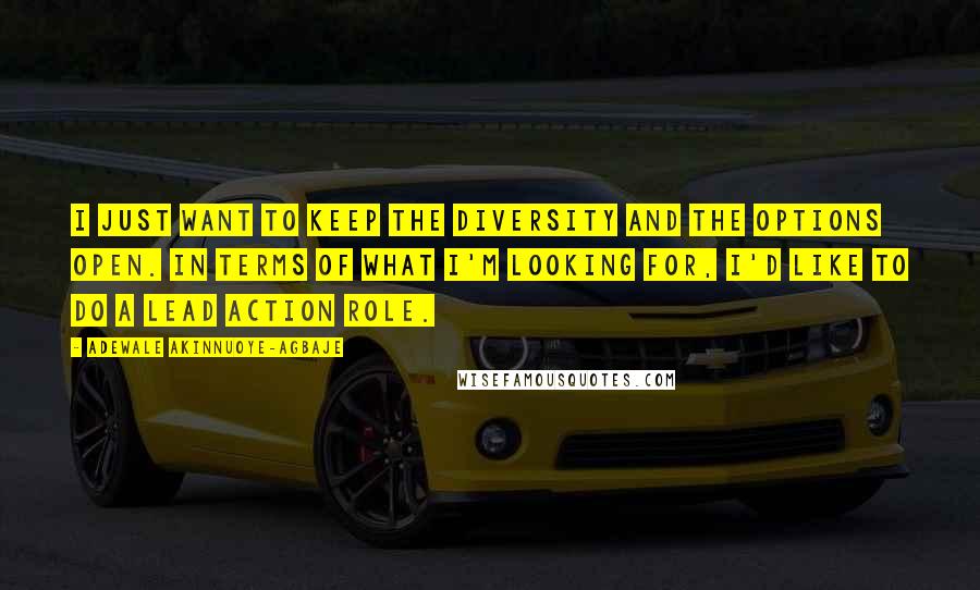 Adewale Akinnuoye-Agbaje Quotes: I just want to keep the diversity and the options open. In terms of what I'm looking for, I'd like to do a lead action role.