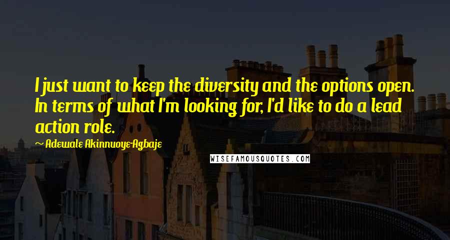 Adewale Akinnuoye-Agbaje Quotes: I just want to keep the diversity and the options open. In terms of what I'm looking for, I'd like to do a lead action role.