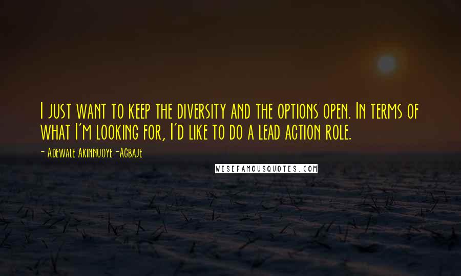 Adewale Akinnuoye-Agbaje Quotes: I just want to keep the diversity and the options open. In terms of what I'm looking for, I'd like to do a lead action role.