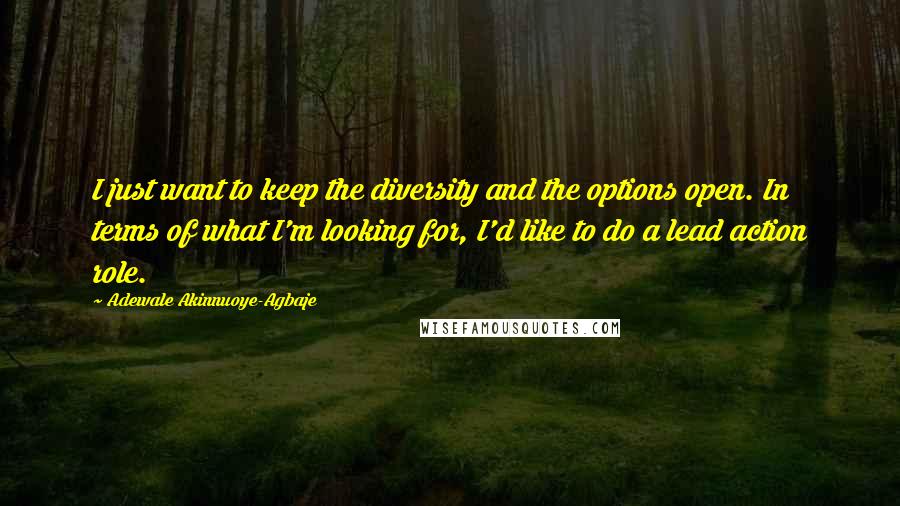 Adewale Akinnuoye-Agbaje Quotes: I just want to keep the diversity and the options open. In terms of what I'm looking for, I'd like to do a lead action role.