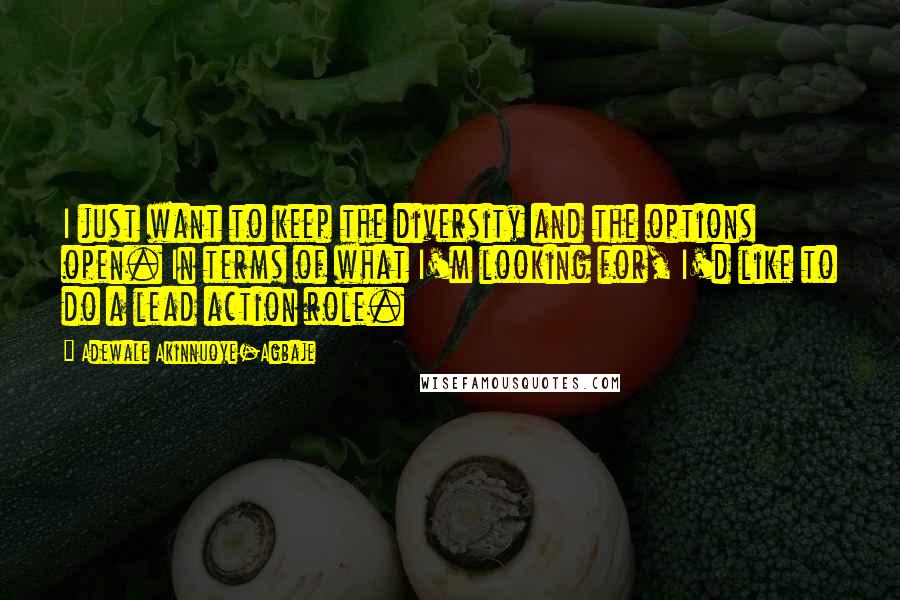 Adewale Akinnuoye-Agbaje Quotes: I just want to keep the diversity and the options open. In terms of what I'm looking for, I'd like to do a lead action role.