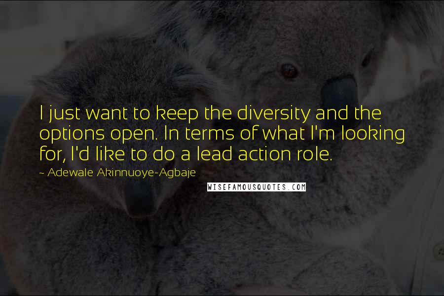 Adewale Akinnuoye-Agbaje Quotes: I just want to keep the diversity and the options open. In terms of what I'm looking for, I'd like to do a lead action role.