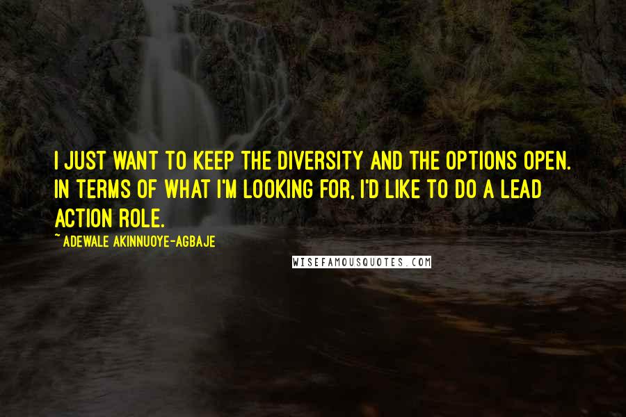 Adewale Akinnuoye-Agbaje Quotes: I just want to keep the diversity and the options open. In terms of what I'm looking for, I'd like to do a lead action role.