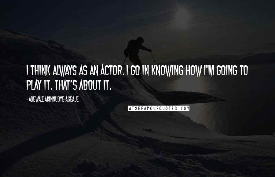 Adewale Akinnuoye-Agbaje Quotes: I think always as an actor. I go in knowing how I'm going to play it. That's about it.