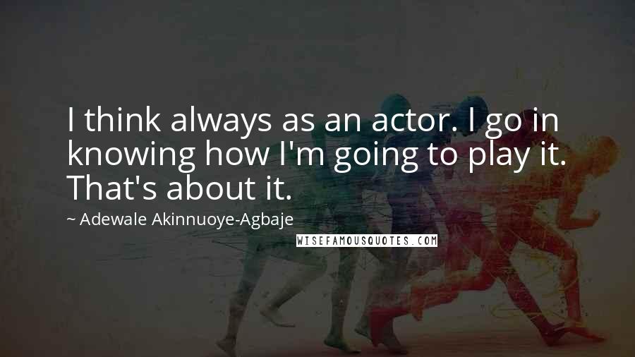 Adewale Akinnuoye-Agbaje Quotes: I think always as an actor. I go in knowing how I'm going to play it. That's about it.