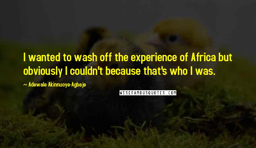 Adewale Akinnuoye-Agbaje Quotes: I wanted to wash off the experience of Africa but obviously I couldn't because that's who I was.