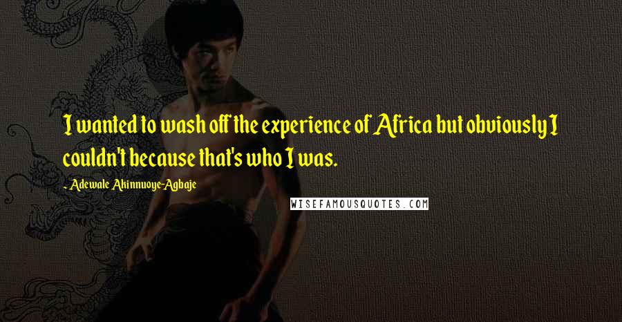 Adewale Akinnuoye-Agbaje Quotes: I wanted to wash off the experience of Africa but obviously I couldn't because that's who I was.