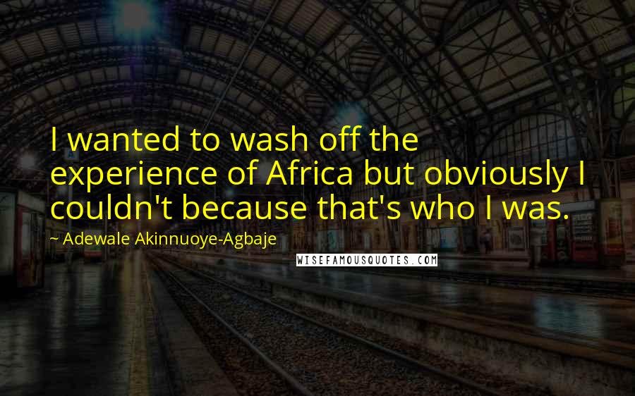 Adewale Akinnuoye-Agbaje Quotes: I wanted to wash off the experience of Africa but obviously I couldn't because that's who I was.