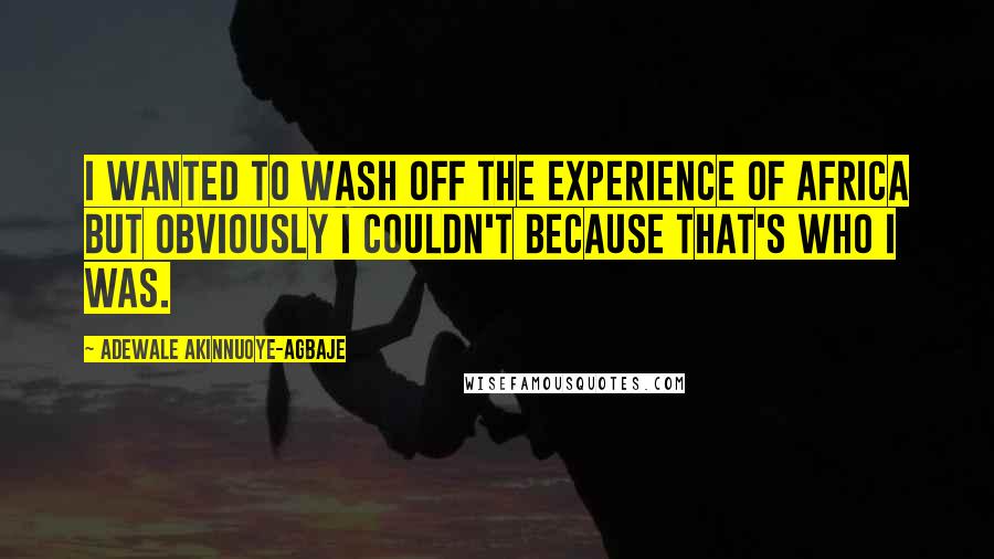 Adewale Akinnuoye-Agbaje Quotes: I wanted to wash off the experience of Africa but obviously I couldn't because that's who I was.