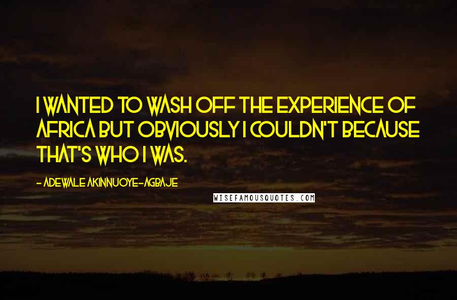 Adewale Akinnuoye-Agbaje Quotes: I wanted to wash off the experience of Africa but obviously I couldn't because that's who I was.