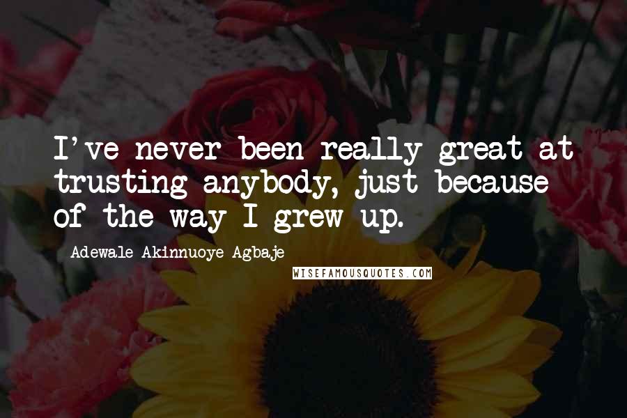 Adewale Akinnuoye-Agbaje Quotes: I've never been really great at trusting anybody, just because of the way I grew up.