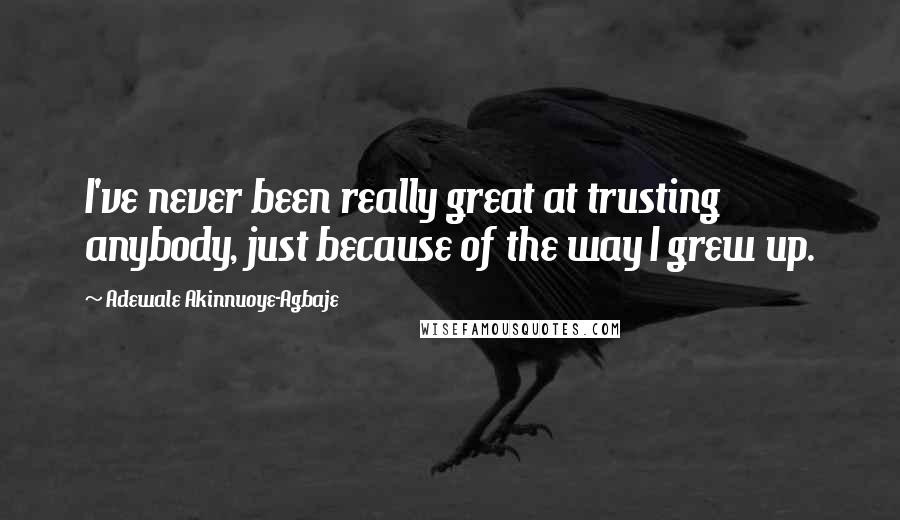 Adewale Akinnuoye-Agbaje Quotes: I've never been really great at trusting anybody, just because of the way I grew up.