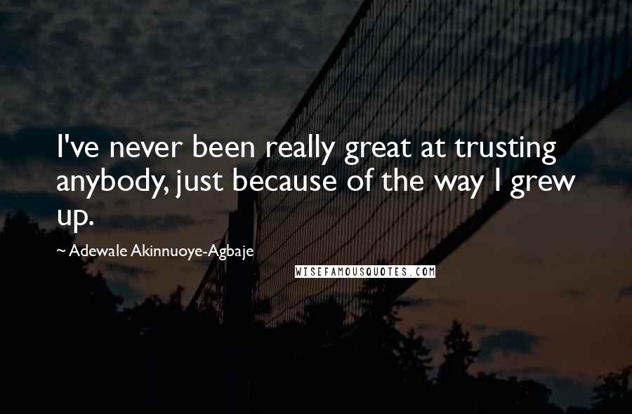 Adewale Akinnuoye-Agbaje Quotes: I've never been really great at trusting anybody, just because of the way I grew up.