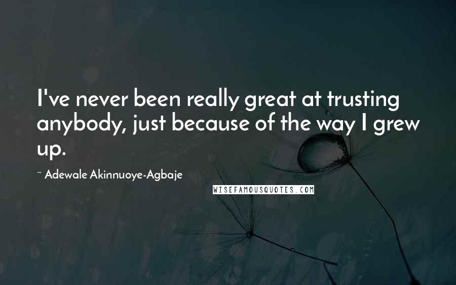 Adewale Akinnuoye-Agbaje Quotes: I've never been really great at trusting anybody, just because of the way I grew up.